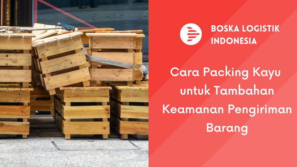 Cara Packing Kayu untuk Tambahan Keamanan Pengiriman Barang
