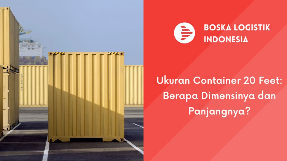 Ukuran Container 20 Feet: Berapa Dimensinya dan Panjangnya